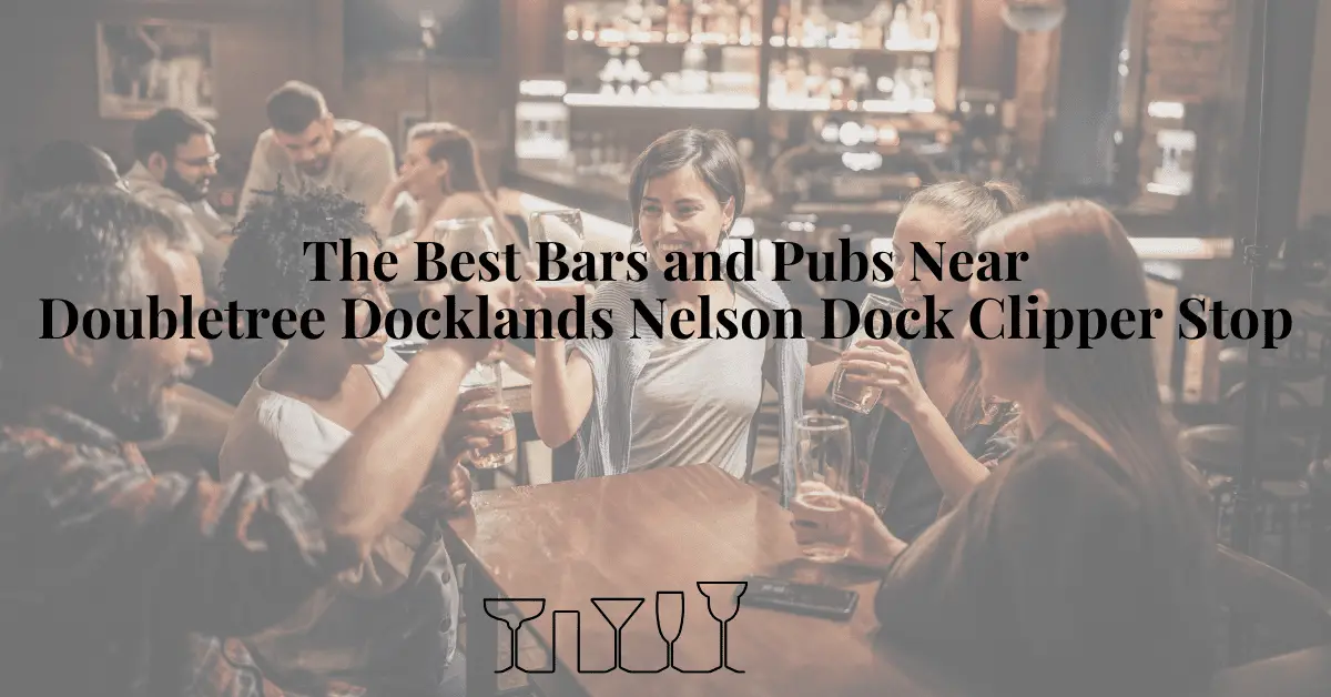 The Best Bars and Pubs Near Doubletree Docklands Nelson Dock Clipper Stop